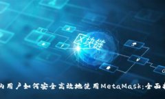 国内用户如何安全高效地使用MetaMask：全面指南